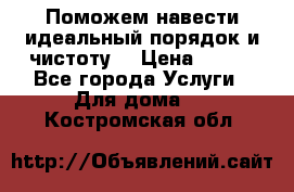 Поможем навести идеальный порядок и чистоту! › Цена ­ 100 - Все города Услуги » Для дома   . Костромская обл.